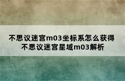 不思议迷宫m03坐标系怎么获得 不思议迷宫星域m03解析